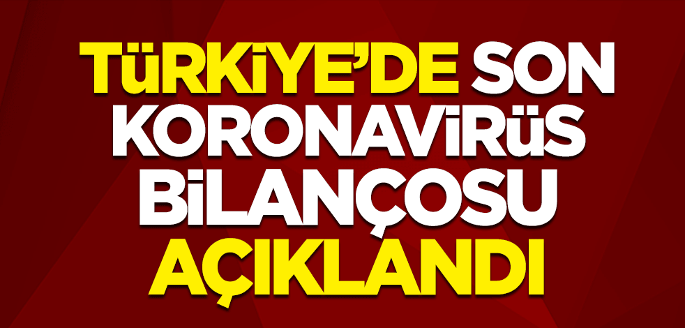 Türkiye'de son koronavirüs bilançosu açıklandı