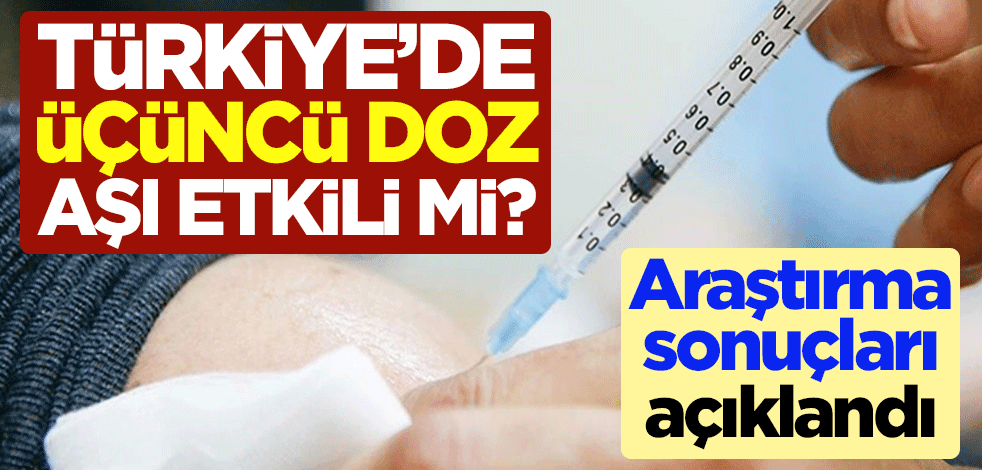 Türkiye'de üçüncü doz aşı etkili mi? Araştırma sonuçları açıklandı