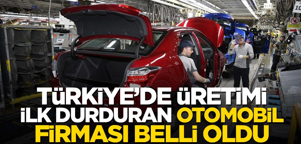 Türkiye’de üretimi ilk durduran otomobil firması belli oldu