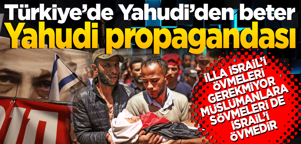 Türkiye’de Yahudi’den beter Yahudi propagandası yapılıyor