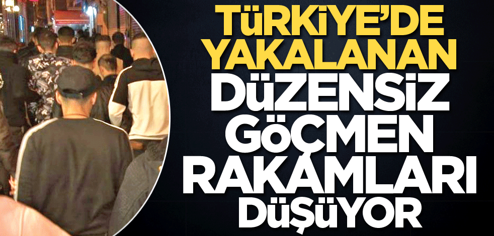 Türkiye’de yakalanan düzensiz göçmen rakamları düşüyor