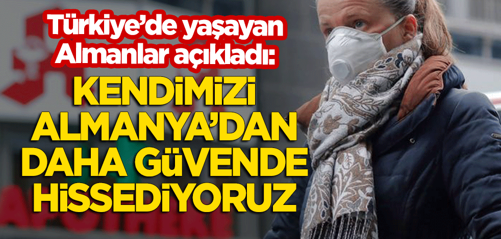 Türkiye'de yaşayan Almanlar açıkladı: Kendimizi Almanya'dan daha güvende hissediyoruz