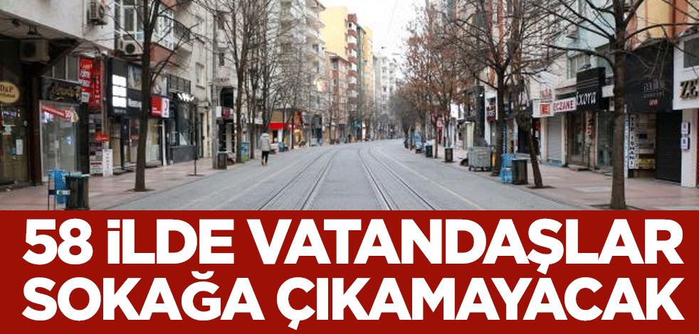 Türkiye'de yeni dönem bu hafta başlıyor! 58 ilde vatandaşlar sokağa çıkamayacak