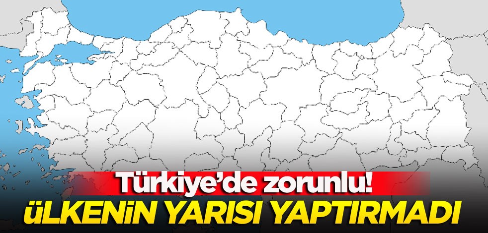 Türkiye’de zorunlu! Ülkenin yarısı yaptırmadı