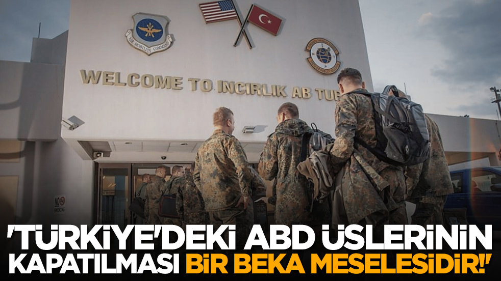 "Türkiye'deki ABD üslerinin kapatılması bir beka meselesidir!"
