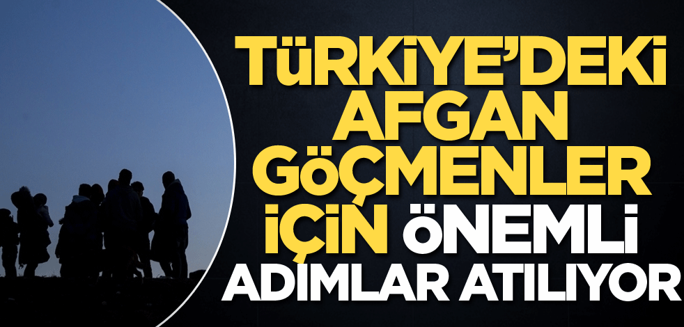 Türkiye’deki Afgan göçmenler için önemli adımlar atılıyor