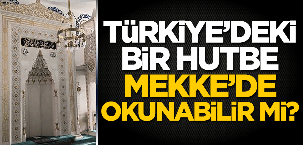 Türkiye'deki bir hutbe Mekke'de okunabilir mi?