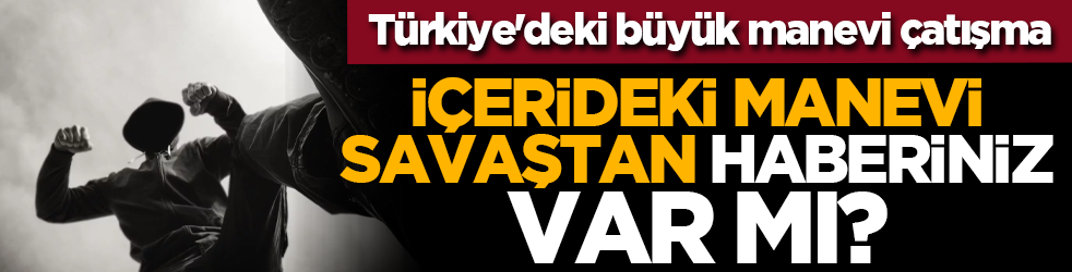Türkiye'deki büyük manevi çatışma: İçerideki manevi savaştan haberiniz var mı?
