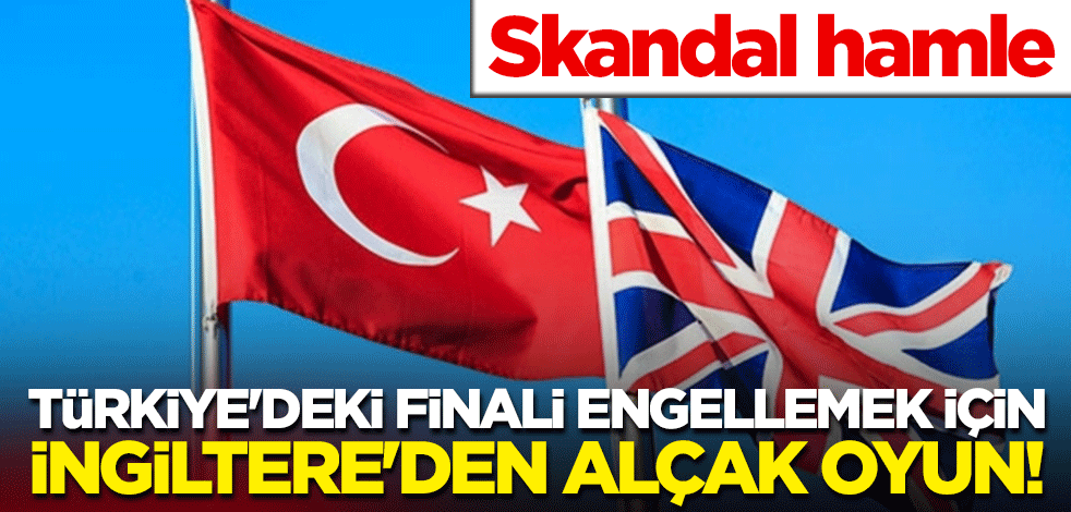 Türkiye'deki finali engellemek için İngiltere'den alçak oyun! Skandal hamle