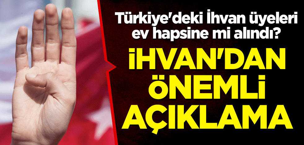 Türkiye'deki İhvan üyeleri ev hapsine mi alındı? İhvan'dan önemli açıklama