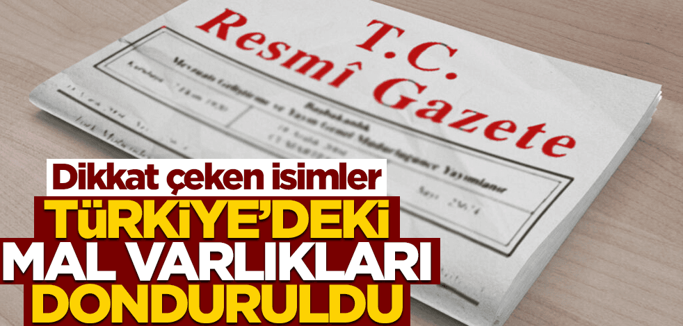 Türkiye'deki mal varlıkları donduruldu! Aralarında dikkat çeken isimler var