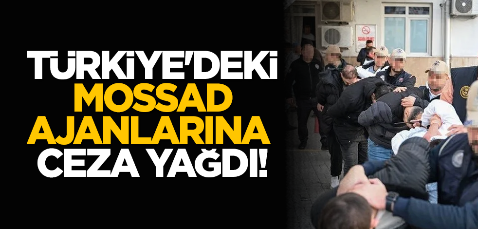 Türkiye'deki MOSSAD ajanlarına ceza yağdı!