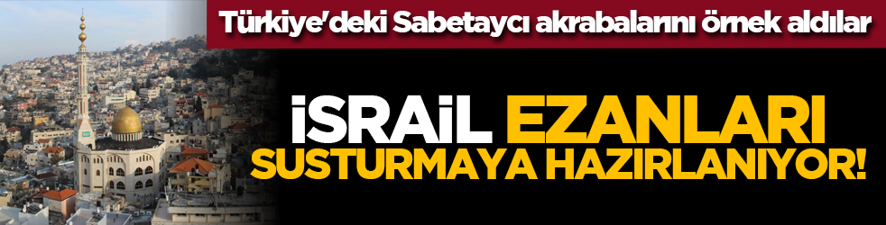 Türkiye'deki Sabetaycı akrabalarını örnek aldılar: İsrail ezanları susturmaya hazırlanıyor!
