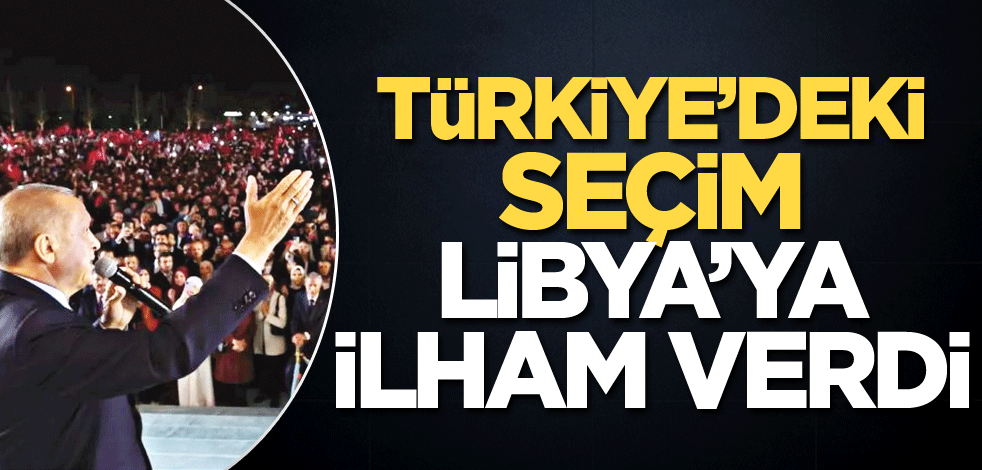 Türkiye’deki seçim Libya’ya ilham verdi