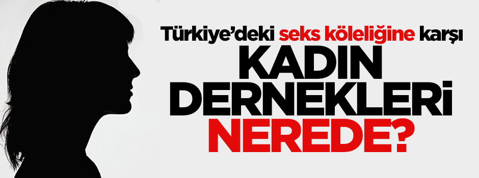 Türkiye'deki seks köleliğine karşı kadın dernekleri nerede?