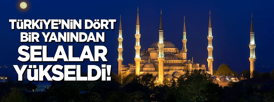 Türkiye'deki tüm camilerden selalar yükseldi!