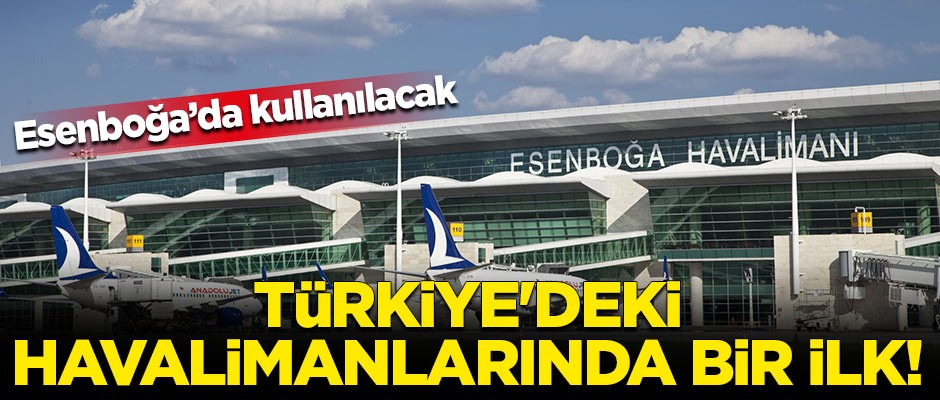 Türkiye'deki havalimanlarında bir ilk! Esenboğa'da kullanılacak