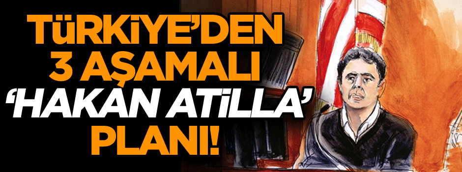 Türkiye’den 3 aşamalı ‘Hakan Atilla’ planı!