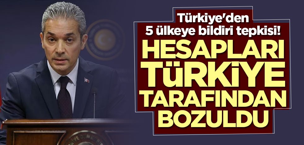 Türkiye'den 5 ülkeye bildiri tepkisi! Hesapları Türkiye tarafından bozuldu