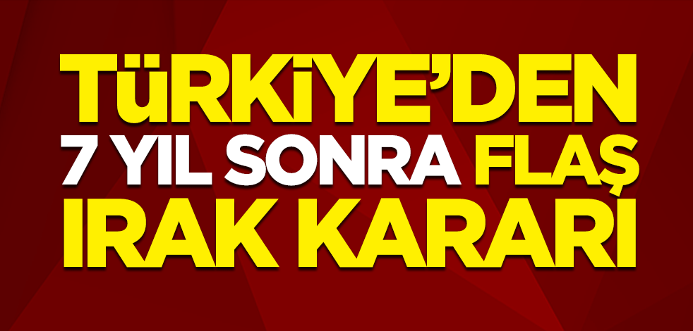 Türkiye'den 7 yıl sonra flaş Irak kararı
