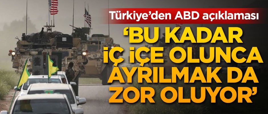 Türkiye'den ABD açıklaması: Bu kadar iç içe olunca ayrılmak da zor oluyor
