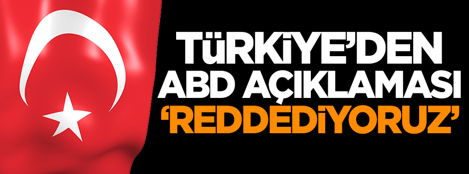 Türkiye'den ABD açıklaması: Reddediyoruz