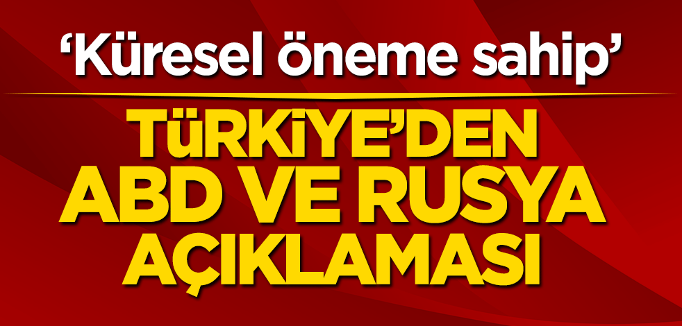 Türkiye’den ABD ve Rusya açıklaması! ‘Küresel öneme sahip’