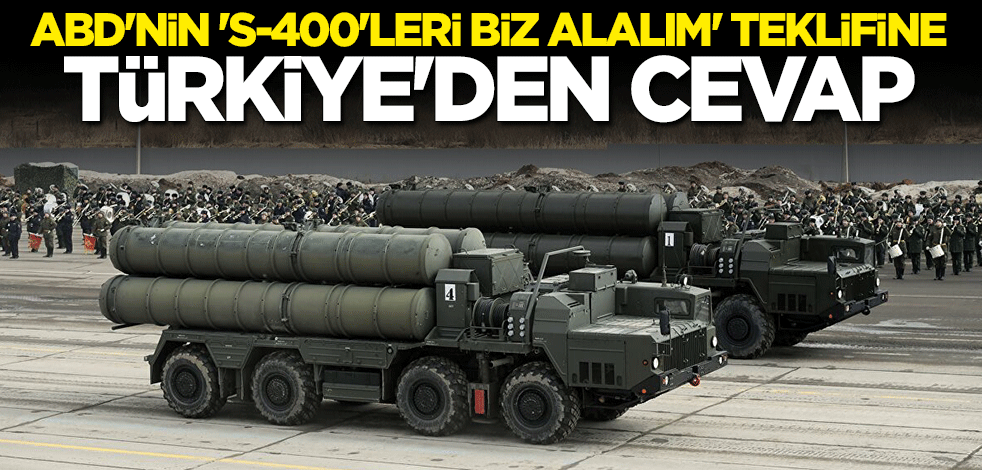 Türkiye'den ABD'nin S-400'leri alma teklifine cevap