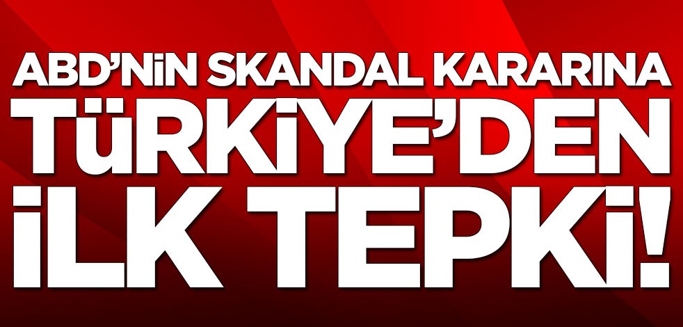 Türkiye'den ABD'nin skandal kararına ilk tepki