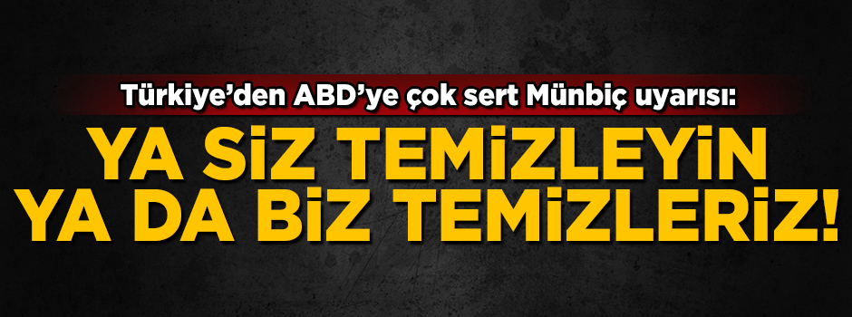 Türkiye'den ABD'ye çok sert Münbiç uyarısı! 'Ya siz temizleyin, ya da biz temizleriz'