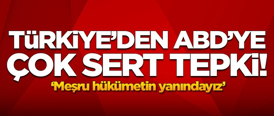 Türkiye'den ABD'ye çok sert tepki: Meşru hükümetin yanındayız