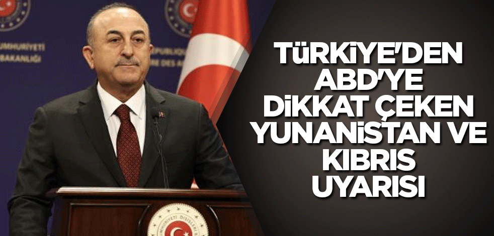 Türkiye'den ABD'ye dikkat çeken Yunanistan ve Kıbrıs uyarısı