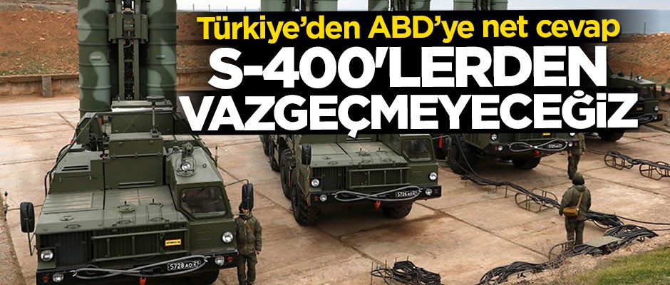 Türkiye'den ABD'ye net mesaj: S-400'lerden vazgeçmeyeceğiz!