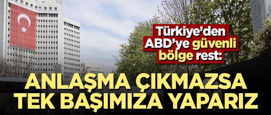Türkiye'den ABD'ye rest: Anlaşma çıkmazsa tek başımıza yaparız