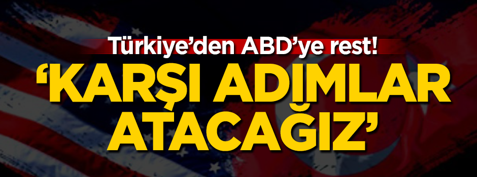 Türkiye'den ABD'ye rest! 'Karşı adımlar atacağız'
