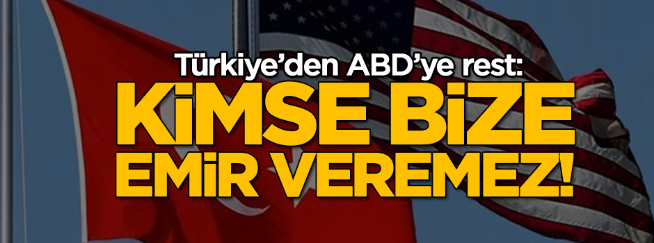 Türkiye'den ABD'ye rest: Kimse bize emir veremez