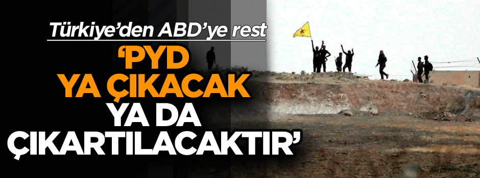 Türkiye’den ABD’ye rest: PYD ya çıkacak ya da çıkartılacaktır