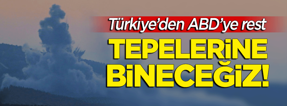 Türkiye'den ABD'ye rest: Tepelerine bineceğiz!