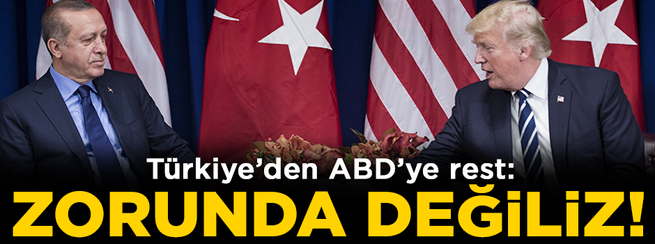 Türkiye'den ABD'ye rest: Zorunda değiliz!