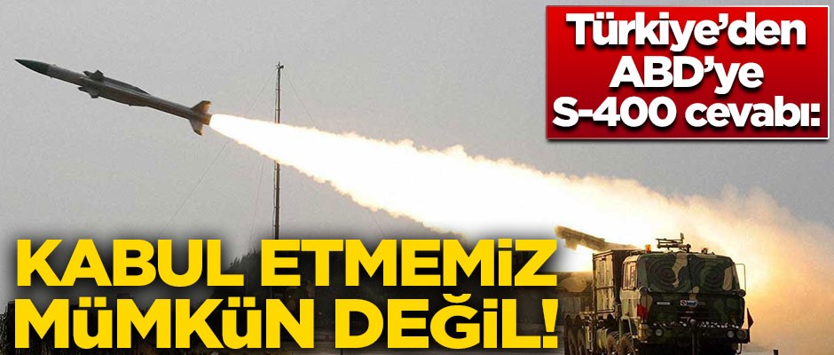 Türkiye'den ABD'ye S-400 cevabı! "Kabul etmemiz mümkün değil"