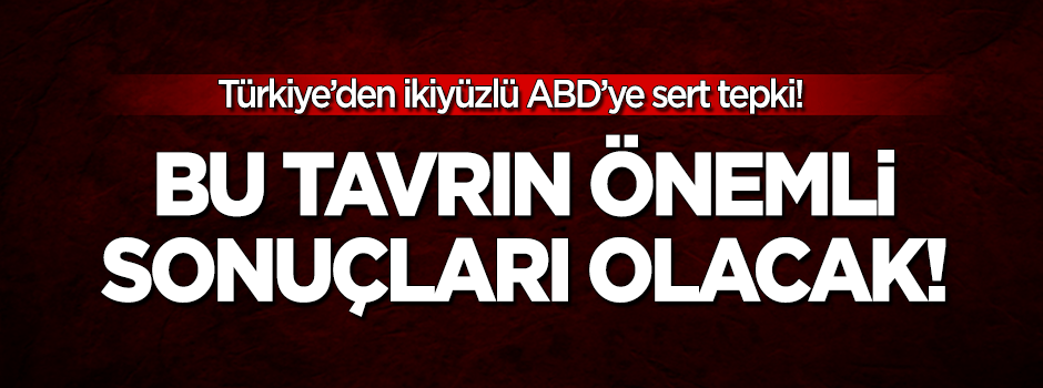 Türkiye'den ABD'ye sert tepki: Bu yaklaşımın önemli sonuçları olacak!