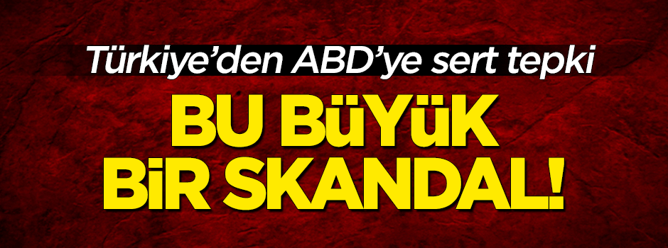 Türkiye'den ABD'ye sert tepki: Büyük bir skandal!