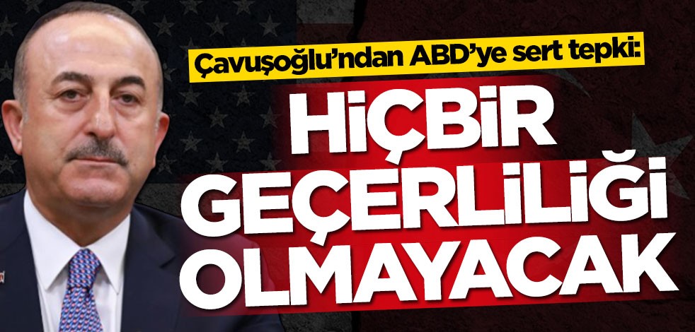 Türkiye'den ABD'ye sert tepki: Hiçbir geçerliliği olmayacak