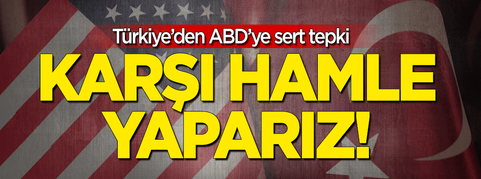 Türkiye'den ABD'ye sert tepki: Karşı hamle yaparız