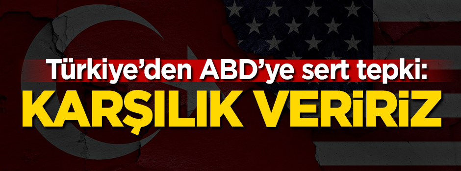 Türkiye'den ABD'ye sert tepki: Karşılık veririz