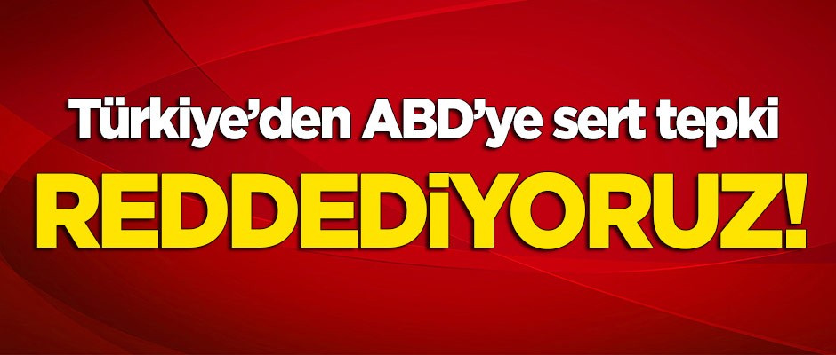 Türkiye'den ABD'ye sert tepki: Reddediyoruz!