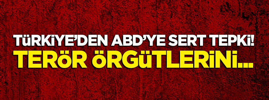 Türkiye'den ABD'ye sert tepki: Terör örgütlerini...