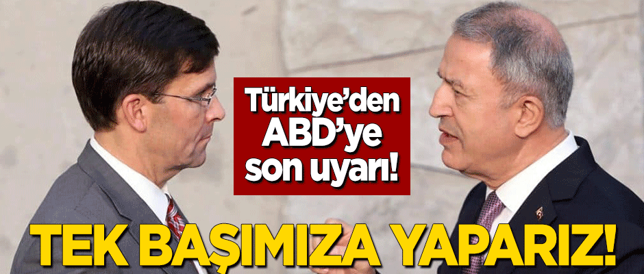 Türkiye'den ABD'ye son uyarı: Tek başımıza yaparız!
