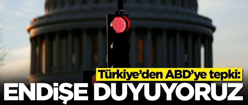 Türkiye’den ABD’ye tepki: Endişe duyuyoruz