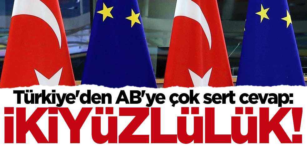 Türkiye'den AB'ye çok sert cevap: Tümüyle reddediyoruz